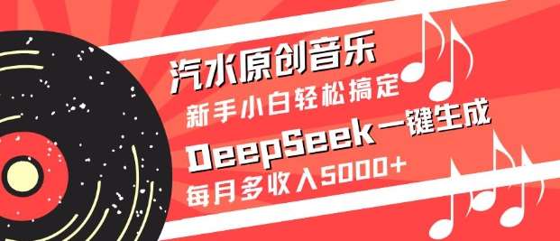汽水原创音乐DeepSeek一键生成,新手小白轻松搞定,每月多收入5k+-知享知识库