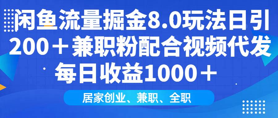 （14052期）闲鱼流量掘金8.0玩法日引200＋兼职粉配合视频代发日入1000＋收益适合互…-知享知识库