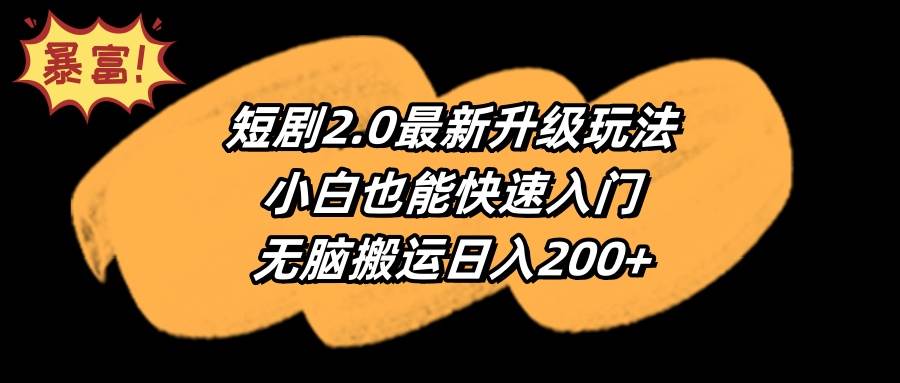 （9375期）短剧2.0最新升级玩法，小白也能快速入门，无脑搬运日入200+-知享知识库