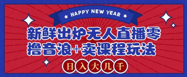 2024最新无人直播零撸音浪+卖课程玩法，日入大几千不是梦【揭秘】-知享知识库