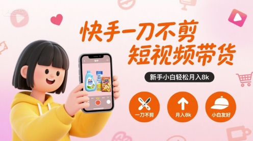 快手一刀不剪短视频带货,新手小白轻松月入8k-知享知识库