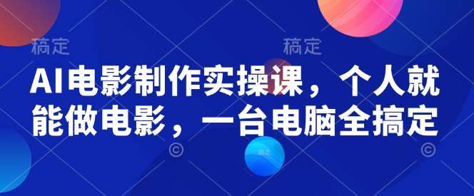 AI电影制作实操课，个人就能做电影，一台电脑全搞定-知享知识库