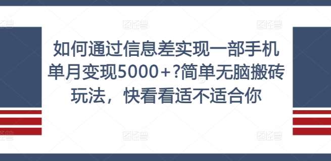 如何通过信息差实现一部手机单月变现5000+?简单无脑搬砖玩法，快看看适不适合你【揭秘】-知享知识库