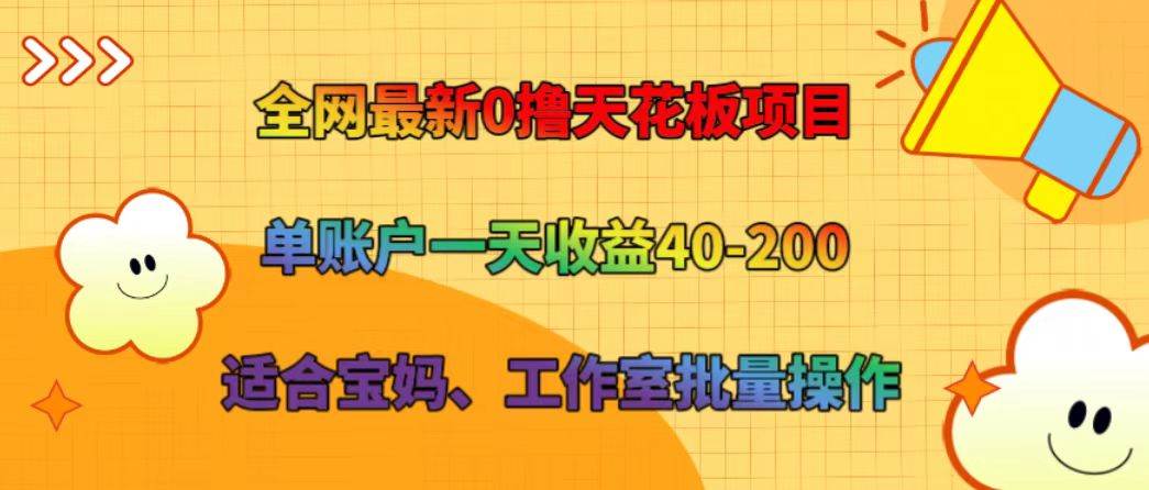 全网最新0撸天花板项目 单账户一天收益40-200 适合宝妈、工作室批量操作-知享知识库