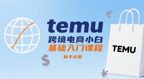 temu跨境电商小白基础入门课程，新手必看-知享知识库