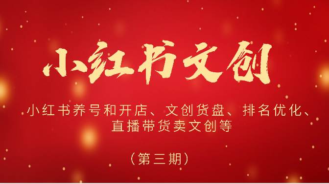 2024小红书文创（第三期）小红书养号和开店、文创货盘、排名优化、直播带货卖文创等-知享知识库