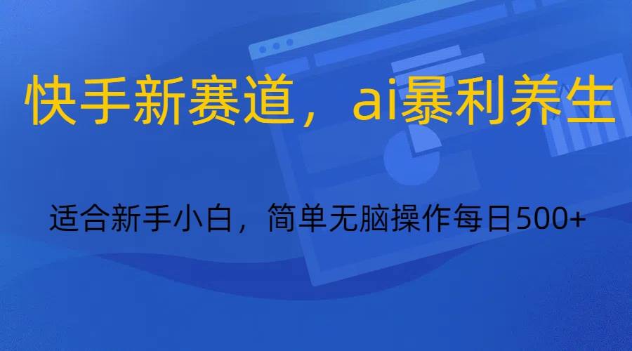 快手新赛道，ai暴利养生，0基础的小白也可以操作轻松日入500+-知享知识库