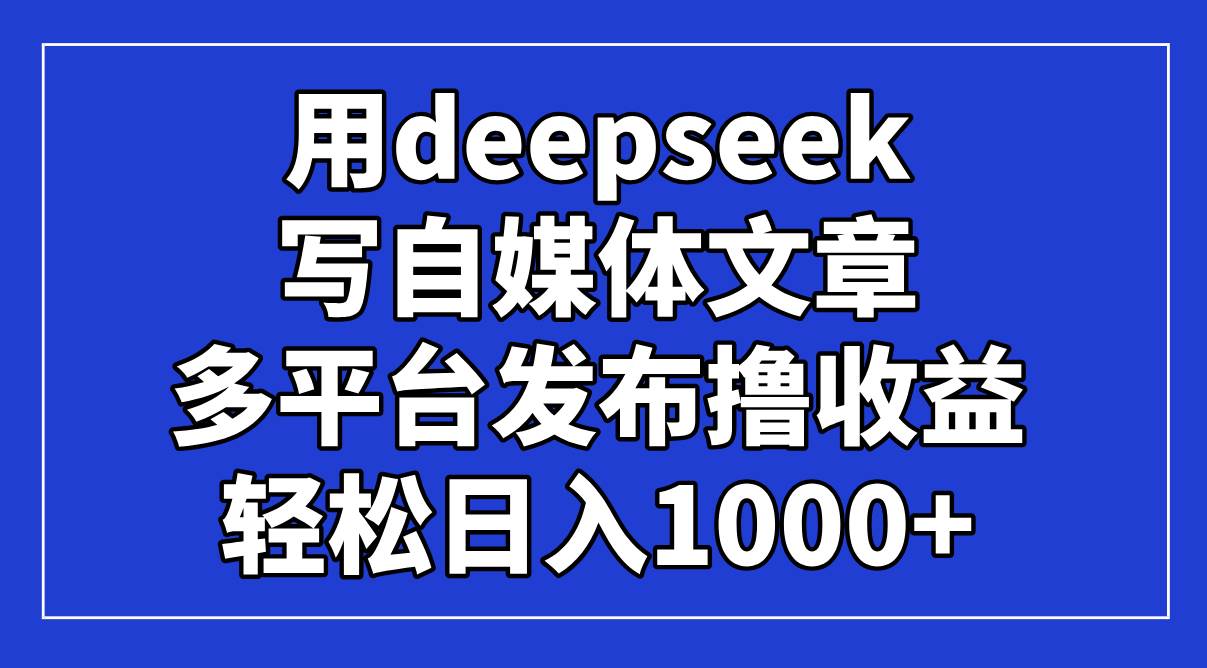 （14353期）用deepseek写自媒体文章，多平台发布撸收益，轻松日入1000+！-知享知识库