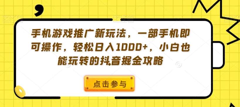 手机游戏推广新玩法，一部手机即可操作，轻松日入1000+，小白也能玩转的抖音掘金攻略【揭秘】-知享知识库