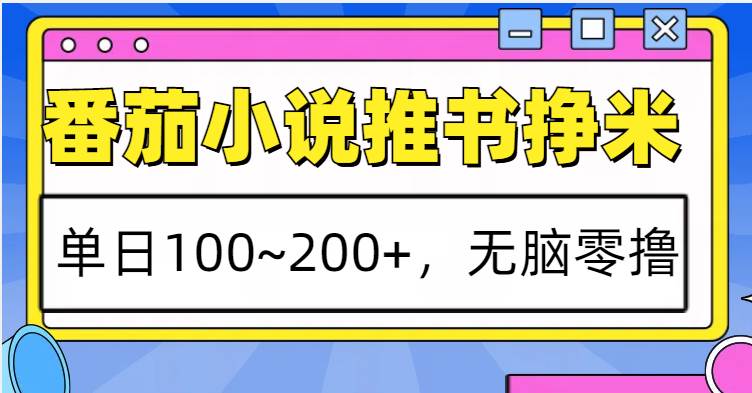 番茄小说推书赚米，单日100~200+，无脑零撸-知享知识库