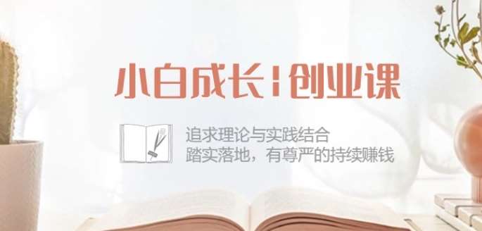 小白成长创业课：追求理论与实践结合，踏实落地，有尊严的持续赚钱-42节-知享知识库