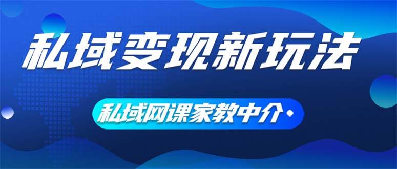 （12089期）私域变现新玩法，网课家教中介，只做渠道和流量，让大学生给你打工、0…-知享知识库
