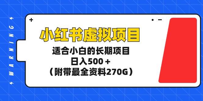 小红书虚拟项目,适合小白的长期项目,日入500+(附带最全资料270G)-知享知识库
