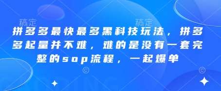 拼多多最快最多黑科技玩法，拼多多起量并不难，难的是没有一套完整的sop流程，一起爆单!-知享知识库