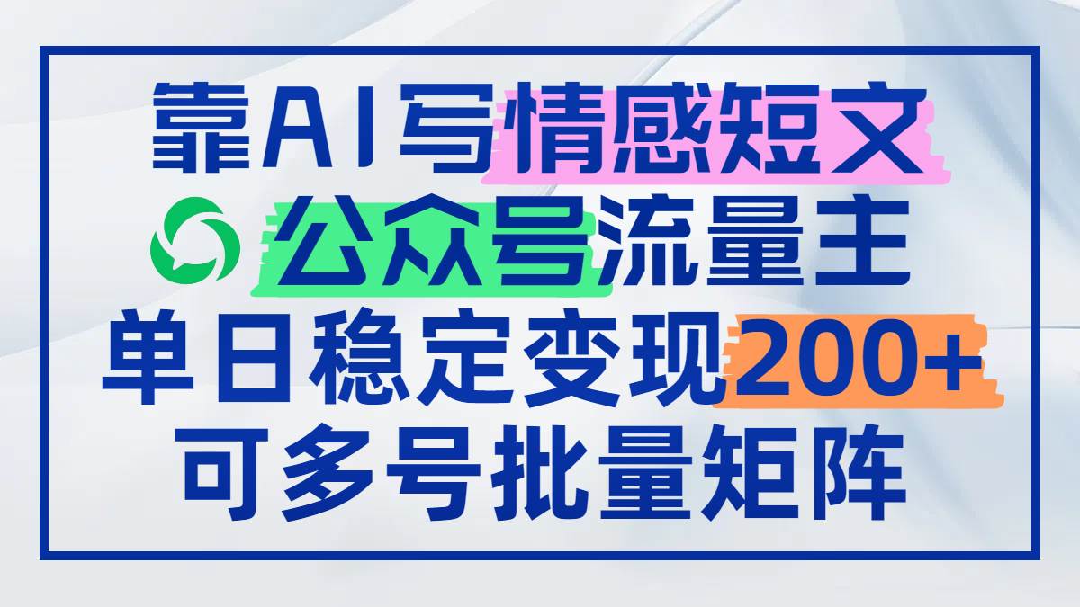 （14712期）靠AI写情感短文，公众号流量主日赚200+，可多号批量矩阵-知享知识库