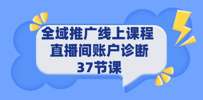（9577期）全域推广线上课程 _ 直播间账户诊断 37节课-知享知识库