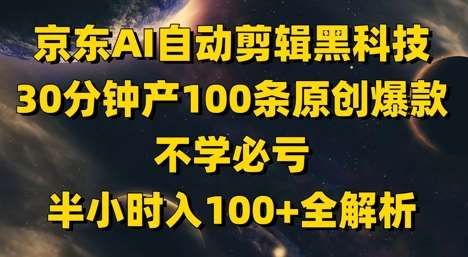 京东AI自动剪辑黑科技，30分钟产100条原创爆款，不学必亏！半小时入100+全解析-知享知识库