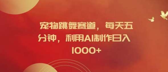 宠物跳舞赛道，每天五分钟，利用AI制作日入1k【揭秘】-知享知识库