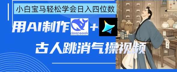 AI古人跳消气操视频制作,deepseek+即梦,小白宝马轻松学会日入四位数-知享知识库