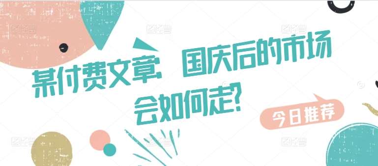 某付费文章：国庆后的市场会如何走?-知享知识库