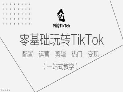 零基础玩转TikTok，配置一运营一剪辑一热门一变现，一站式教学-知享知识库