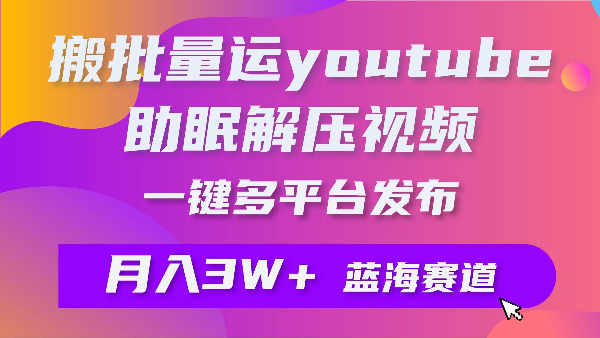 （9727期）批量搬运YouTube解压助眠视频 一键多平台发布 月入2W+-知享知识库