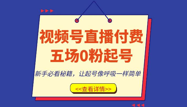 视频号直播付费五场0粉起号课，新手必看秘籍，让起号像呼吸一样简单-知享知识库