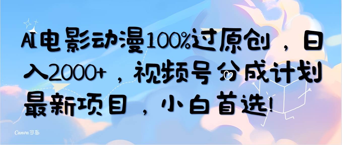 AI电影动漫100%过原创，日入2000+，视频号分成计划最新项目，小白首选！-知享知识库