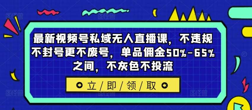 最新视频号私域无人直播课，不违规不封号更不废号，单品佣金50%-65%之间，不灰色不投流-知享知识库