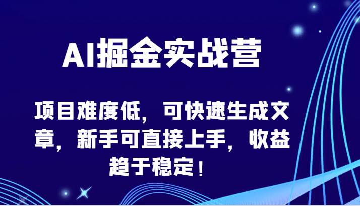 AI掘金实战营-项目难度低，可快速生成文章，新手可直接上手，收益趋于稳定！-知享知识库