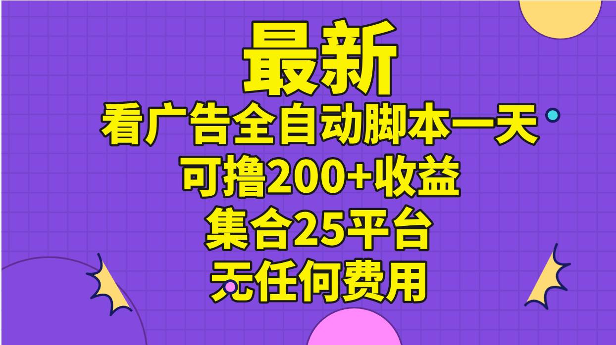 （11301期）最新看广告全自动脚本一天可撸200+收益 。集合25平台 ，无任何费用-知享知识库