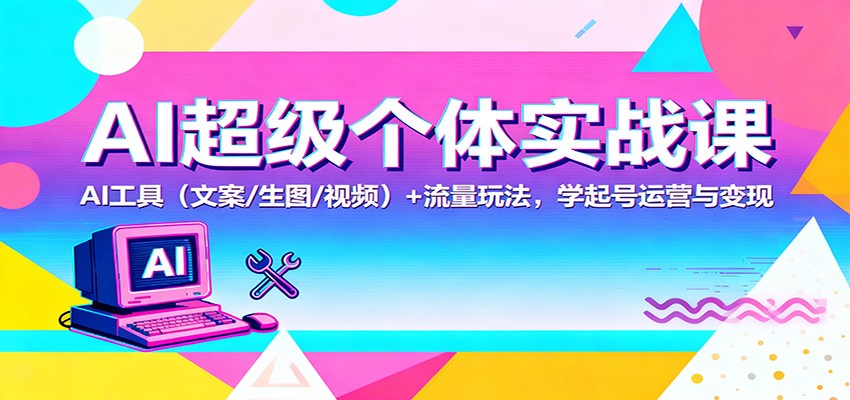 AI超级个体实战课:AI 工具(文案/生图/视频)+ 流量玩法,学起号运营与变现-知享知识库