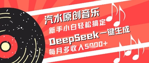汽水原创音乐DeepSeek一键生成新手小白轻松搞定每月多收入5k+【揭秘】-知享知识库