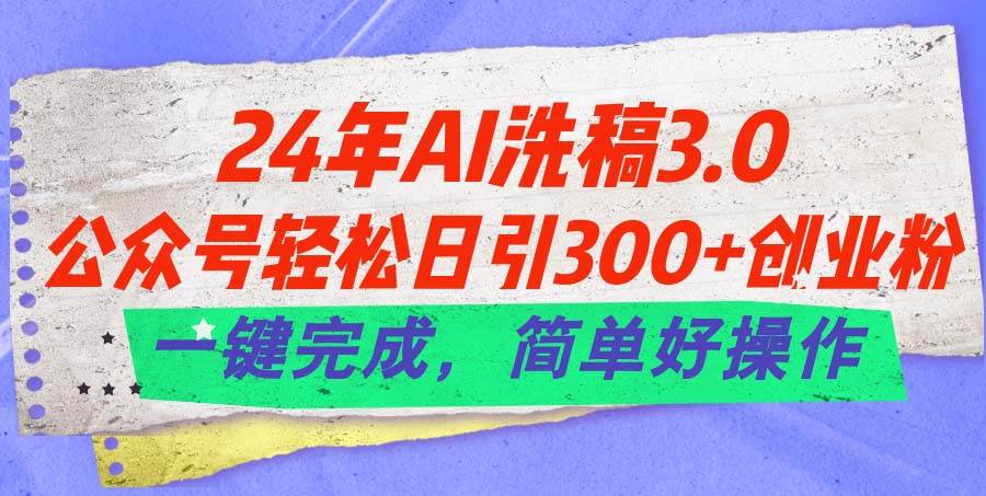 （11289期）24年Ai洗稿3.0，公众号轻松日引300+创业粉，一键完成，简单好操作-知享知识库