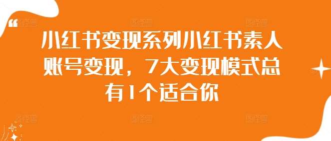 小红书变现系列小红书素人账号变现,7大变现模式总有1个适合你-知享知识库
