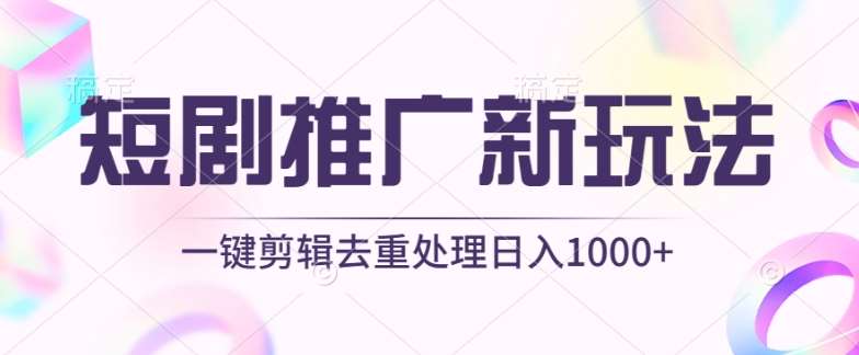 短剧推广新玩法，不剪辑，工具助力一键过原创，日入1000+【揭秘】-知享知识库