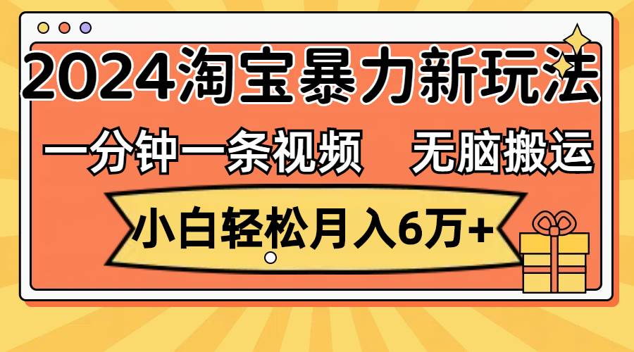 （12239期）一分钟一条视频，无脑搬运，小白轻松月入6万+2024淘宝暴力新玩法，可批量-知享知识库