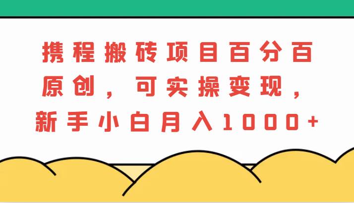 携程搬砖项目,百分百原创,可实操变现,新手小白月入1000+-知享知识库
