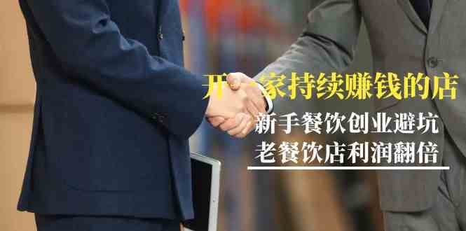 教你开一家持续赚钱店-小白餐饮创业避坑，老餐饮店利润翻倍（无水印）-知享知识库