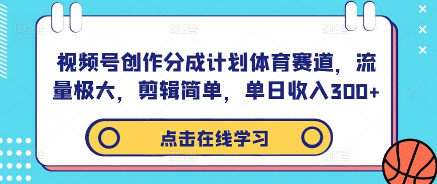 视频号创作分成计划体育赛道，流量极大，剪辑简单，单日收入300+-知享知识库