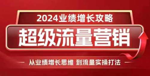 2024超级流量营销，2024业绩增长攻略，从业绩增长思维到流量实操打法-知享知识库