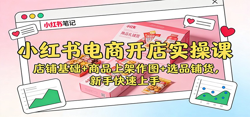 小红书电商开店实操课：店铺基础+商品上架作图+选品铺货，新手快速上手-知享知识库