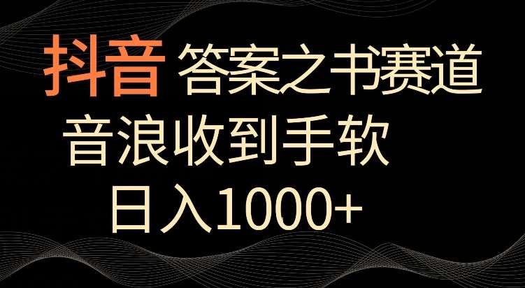 抖音答案之书赛道，每天两三个小时，音浪收到手软，日入1000+【揭秘】-知享知识库