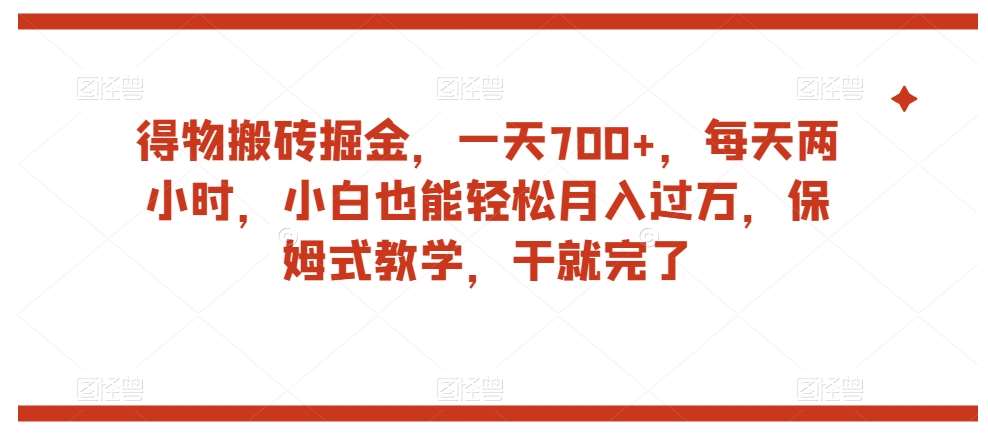 得物搬砖掘金，一天700+，每天两小时，小白也能轻松月入过万，保姆式教学，干就完了-知享知识库