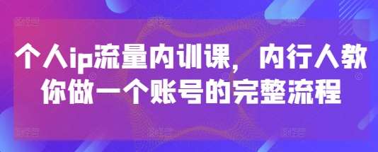个人ip流量内训课，内行人教你做一个账号的完整流程-知享知识库