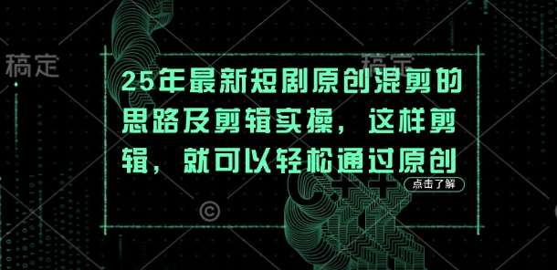 25年最新短剧原创混剪的思路及剪辑实操，这样剪辑，就可以轻松通过原创-知享知识库