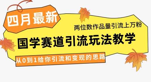 4月最新，国学赛道引流玩法教学，两位数作品量引流上万粉，从0到1给你引流和变现的思路-知享知识库