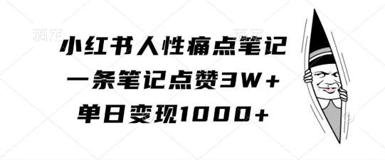小红书人性痛点笔记，一条笔记点赞3W+，单日变现1k-知享知识库