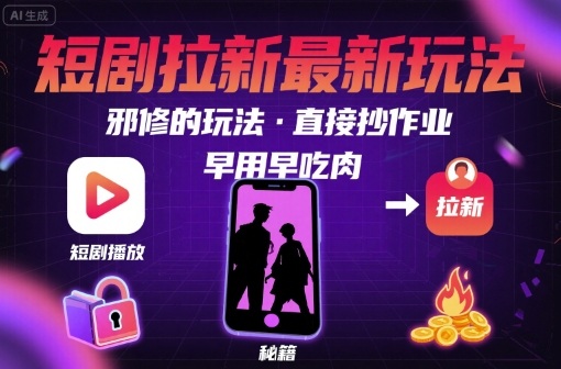 解锁短剧拉新最新玩法,邪修的玩法,直接抄作业,早用早吃肉-知享知识库