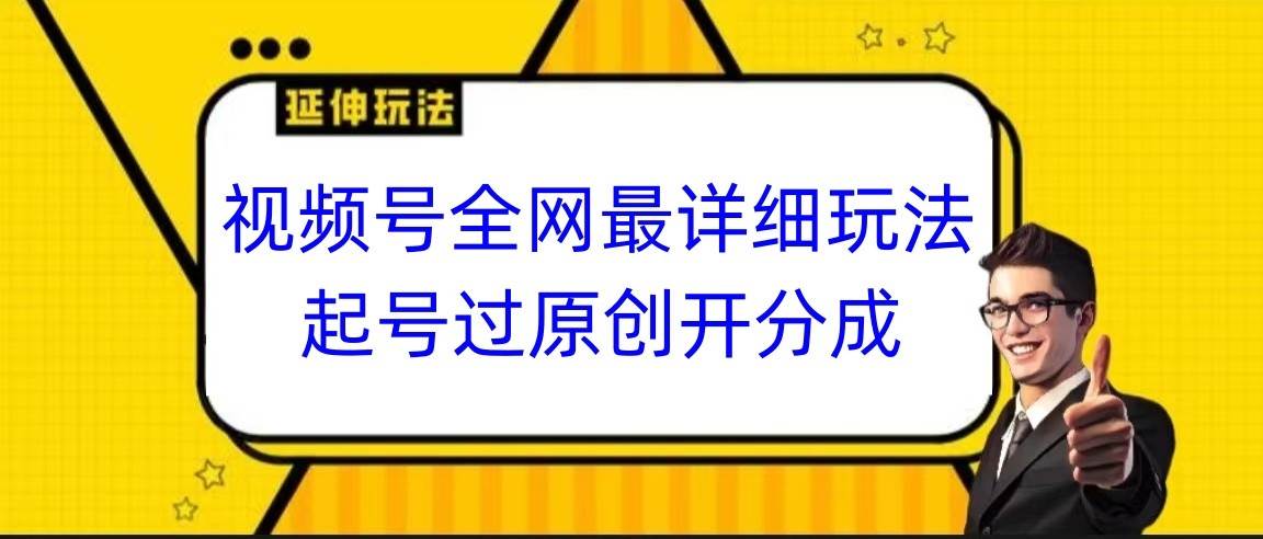 视频号全网最详细玩法,起号过原创开分成,小白跟着视频一步一步去操作-知享知识库